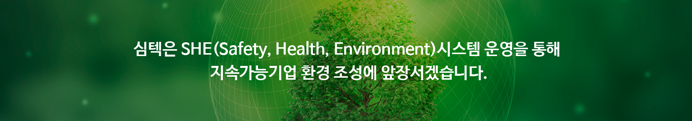 심텍은 SHE(Safety, Health, Environment)시스템 운영을 통해 지속가능기업 환경 조성에 앞장서겠습니다.